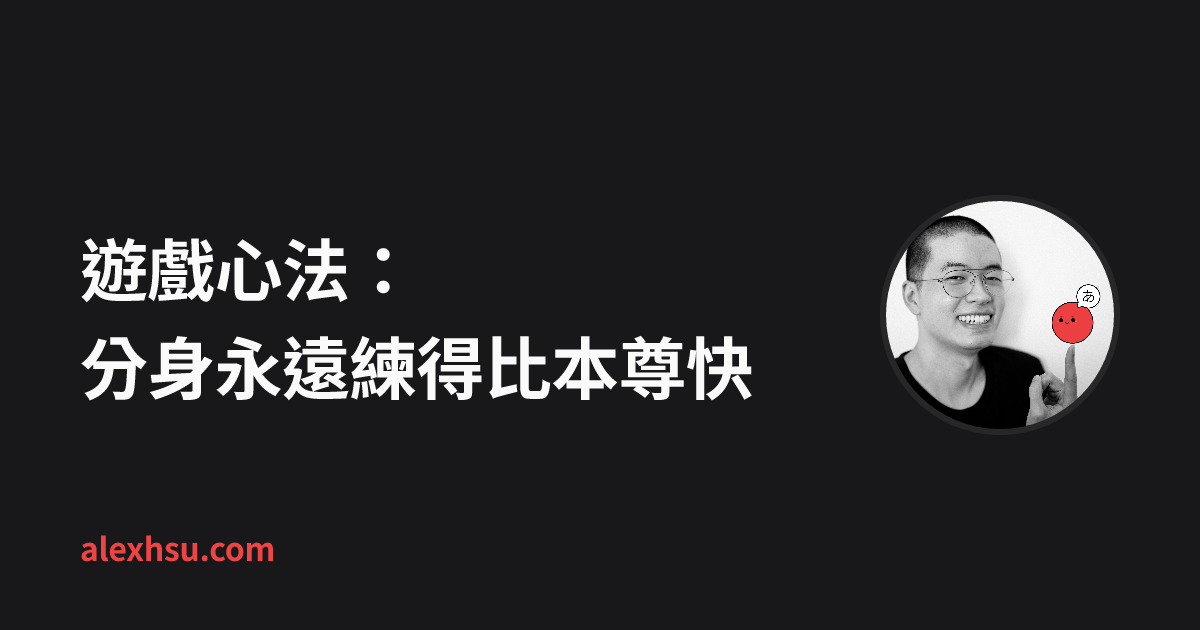 遊戲心法:分身永遠練得比本尊快 | Alex Hsu